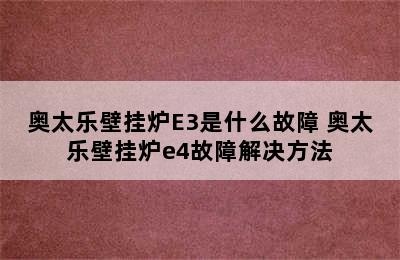 奥太乐壁挂炉E3是什么故障 奥太乐壁挂炉e4故障解决方法